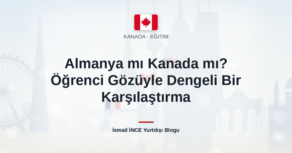 Almanya mı Kanada mı? Öğrenci Gözüyle Dengeli Bir Karşılaştırma