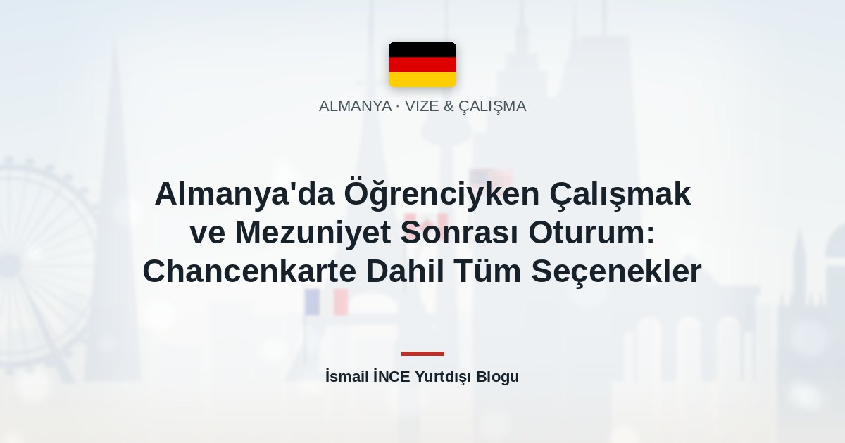 Almanya’da Öğrenciyken Çalışmak ve Mezuniyet Sonrası Oturum: Chancenkarte Dahil Tüm Seçenekler