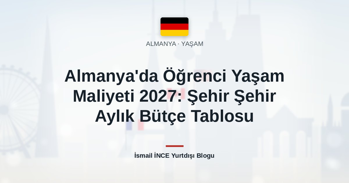 Almanya’da Öğrenci Yaşam Maliyeti 2027: Şehir Şehir Aylık Bütçe Tablosu