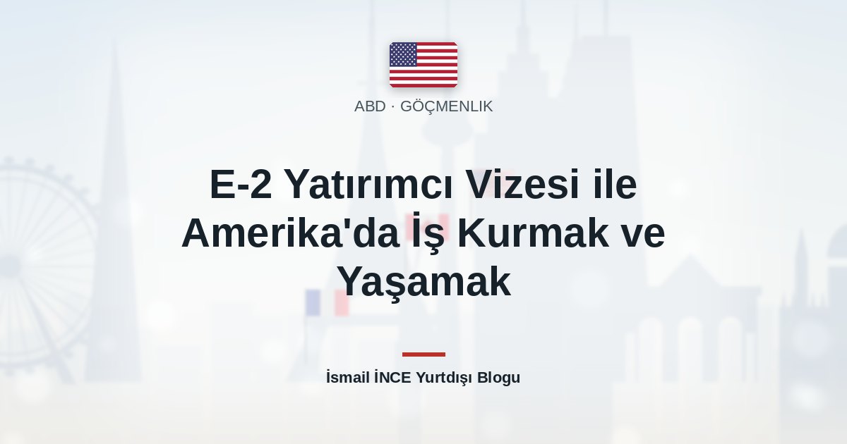 E-2 Yatırımcı Vizesi ile Amerika’da İş Kurmak ve Yaşamak