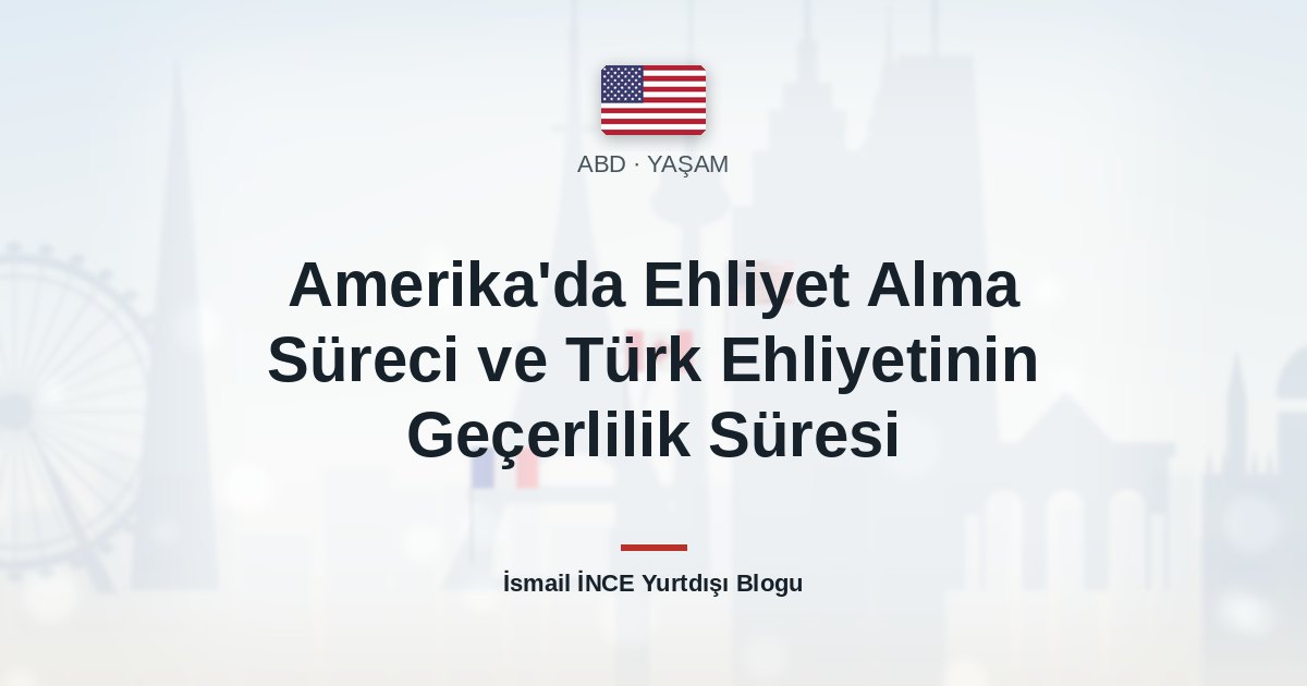 Amerika’da Ehliyet Alma Süreci ve Türk Ehliyetinin Geçerlilik Süresi
