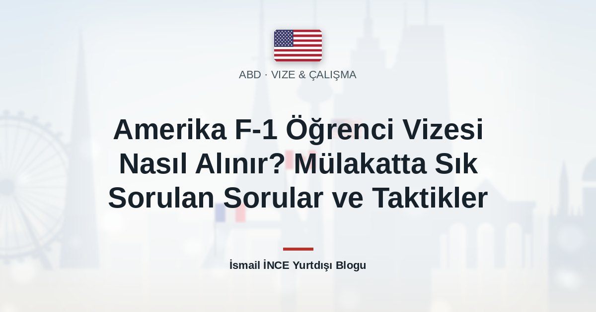 Amerika F-1 Öğrenci Vizesi Nasıl Alınır? Mülakatta Sık Sorulan Sorular ve Taktikler