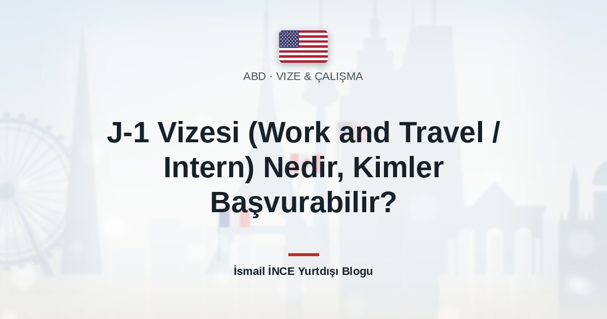 J-1 Vizesi (Work and Travel / Intern) Nedir, Kimler Başvurabilir?