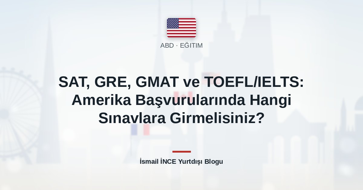 SAT, GRE, GMAT ve TOEFL/IELTS: Amerika Başvurularında Hangi Sınavlara Girmelisiniz?