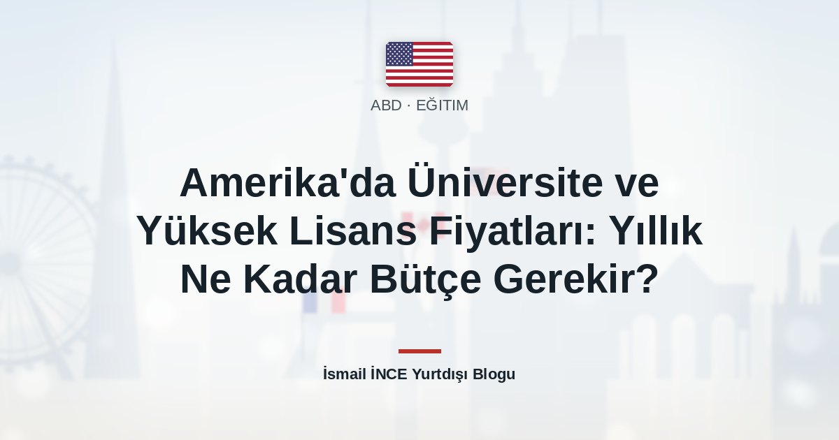 Amerika’da Üniversite ve Yüksek Lisans Fiyatları: Yıllık Ne Kadar Bütçe Gerekir?