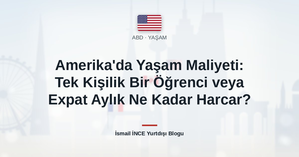 Amerika’da Yaşam Maliyeti: Tek Kişilik Bir Öğrenci veya Expat Aylık Ne Kadar Harcar?