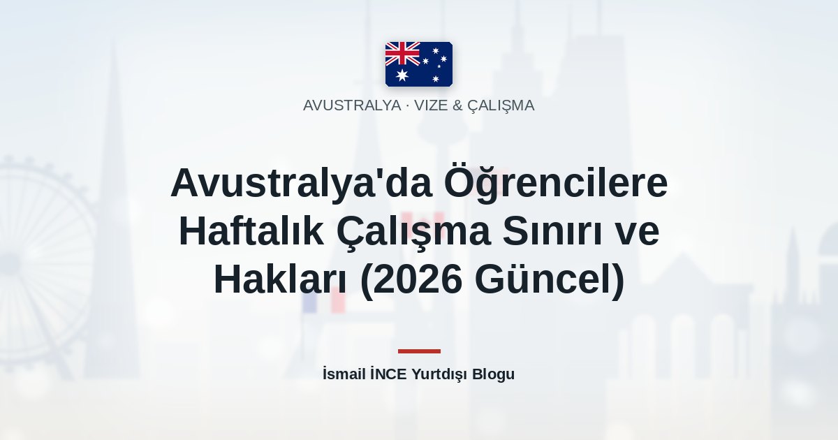 Avustralya’da Öğrencilere Haftalık Çalışma Sınırı ve Hakları (2026 Güncel)