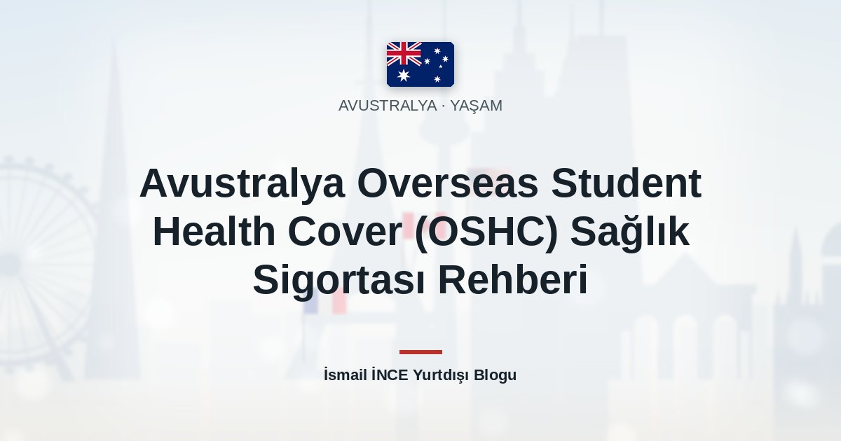 Avustralya Overseas Student Health Cover (OSHC) Sağlık Sigortası Rehberi
