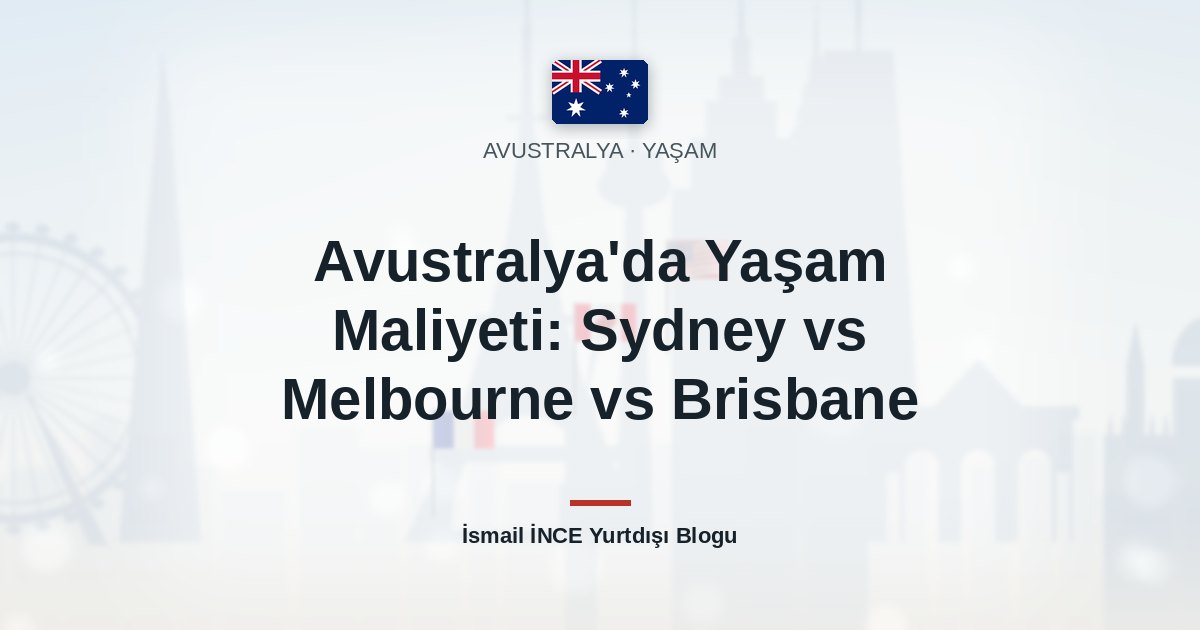 Avustralya’da Yaşam Maliyeti: Sydney vs Melbourne vs Brisbane
