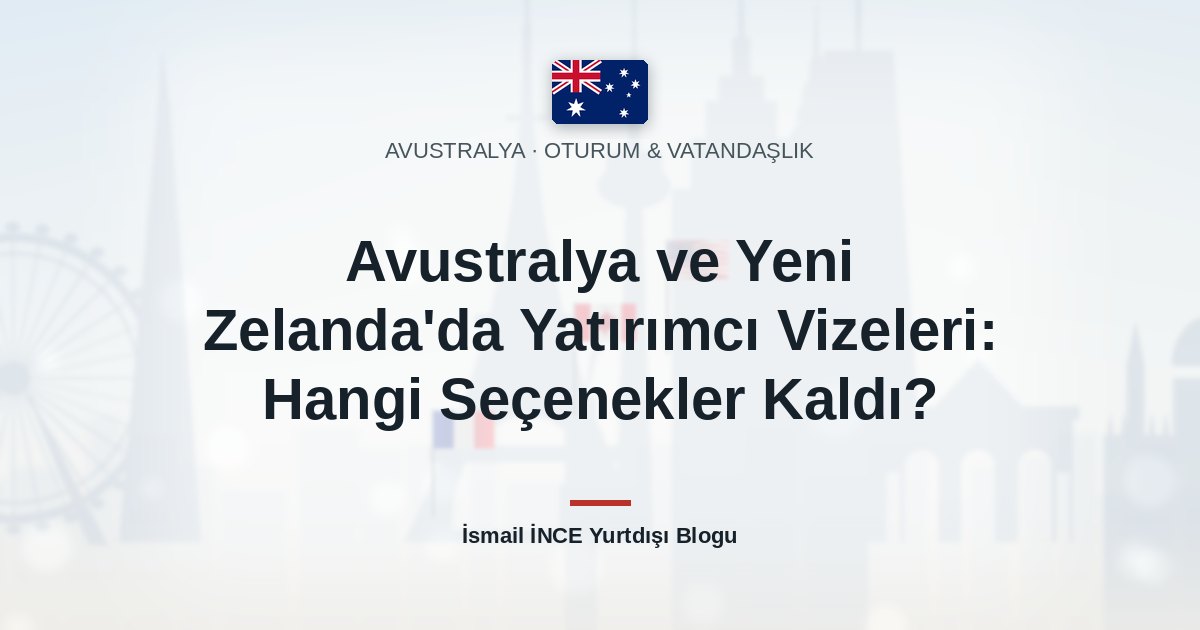 Avustralya ve Yeni Zelanda’da Yatırımcı Vizeleri: Hangi Seçenekler Kaldı?