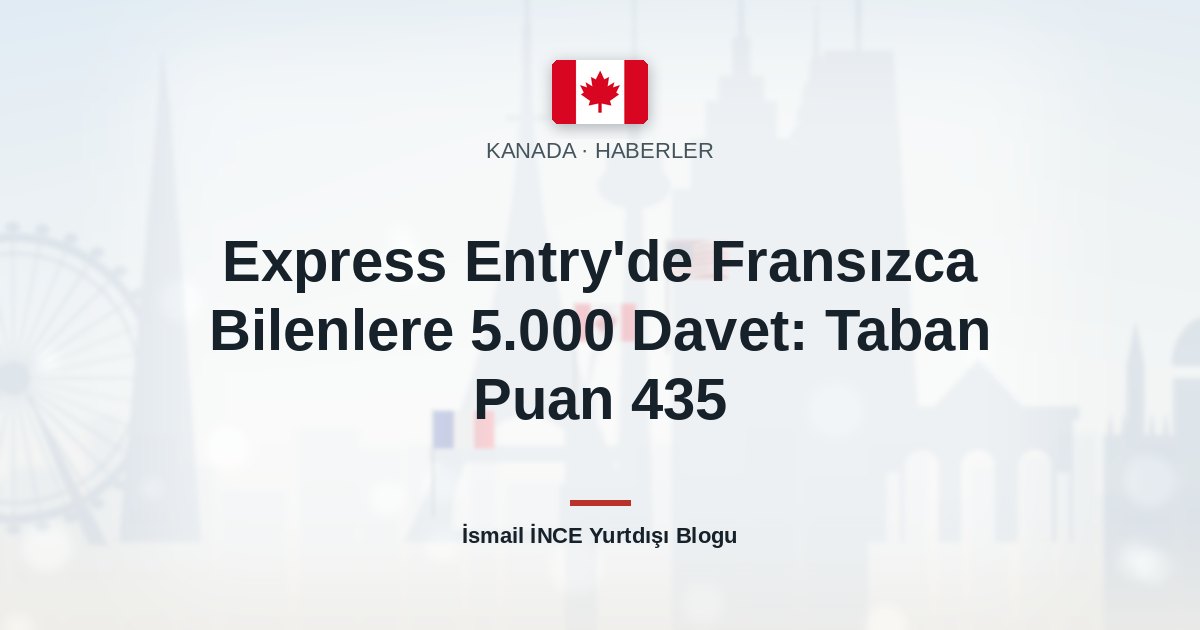 Express Entry’de Fransızca Bilenlere 5.000 Davet: Taban Puan 435