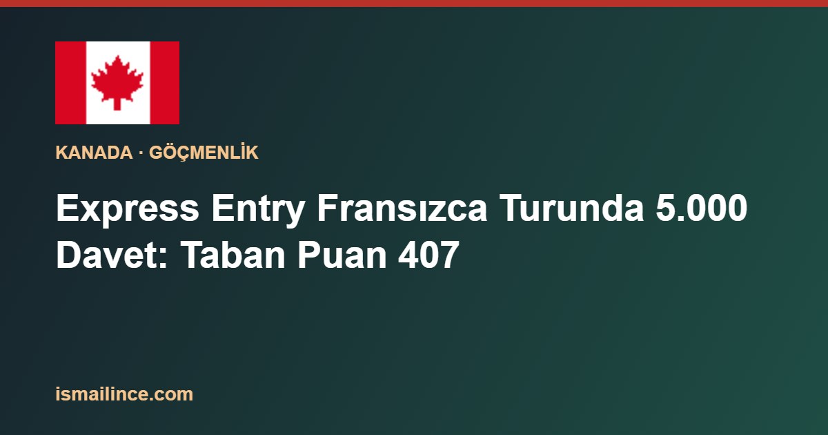 Express Entry Fransızca Turunda 5.000 Davet: Taban Puan 407