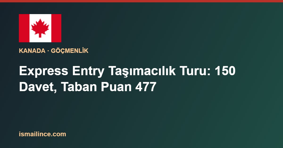 Express Entry Taşımacılık Turu: 150 Davet, Taban Puan 477
