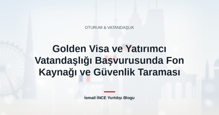 Golden Visa ve Yatırımcı Vatandaşlığı Başvurusunda Fon Kaynağı ve Güvenlik Taraması
