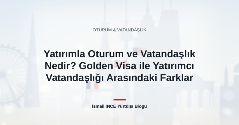 Yatırımla Oturum ve Vatandaşlık Nedir? Golden Visa ile Yatırımcı Vatandaşlığı Arasındaki Farklar