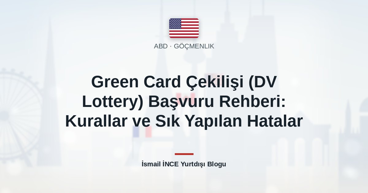 Green Card Çekilişi (DV Lottery) Başvuru Rehberi: Kurallar ve Sık Yapılan Hatalar