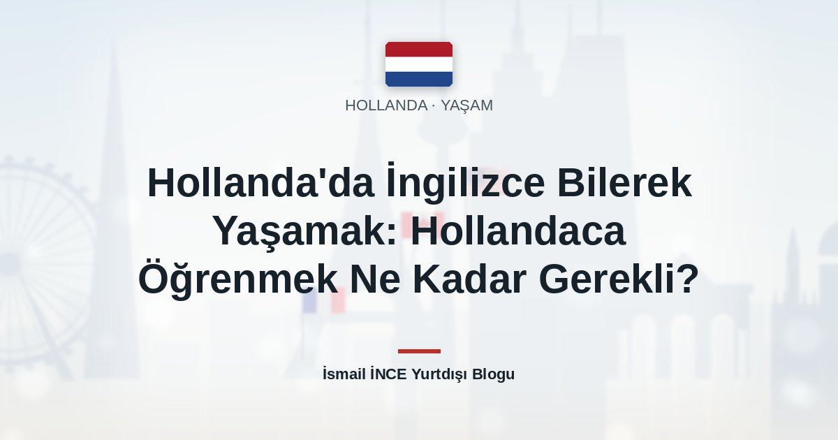Hollanda’da İngilizce Bilerek Yaşamak: Hollandaca Öğrenmek Ne Kadar Gerekli?