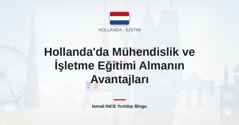 Hollanda’da Mühendislik ve İşletme Eğitimi Almanın Avantajları