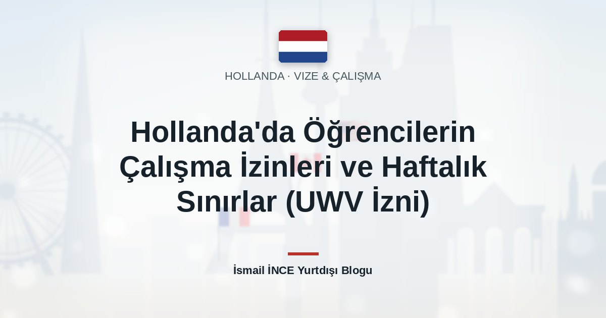 Hollanda’da Öğrencilerin Çalışma İzinleri ve Haftalık Sınırlar (UWV İzni)