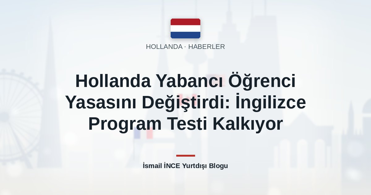 Hollanda Yabancı Öğrenci Yasasını Değiştirdi: İngilizce Program Testi Kalkıyor