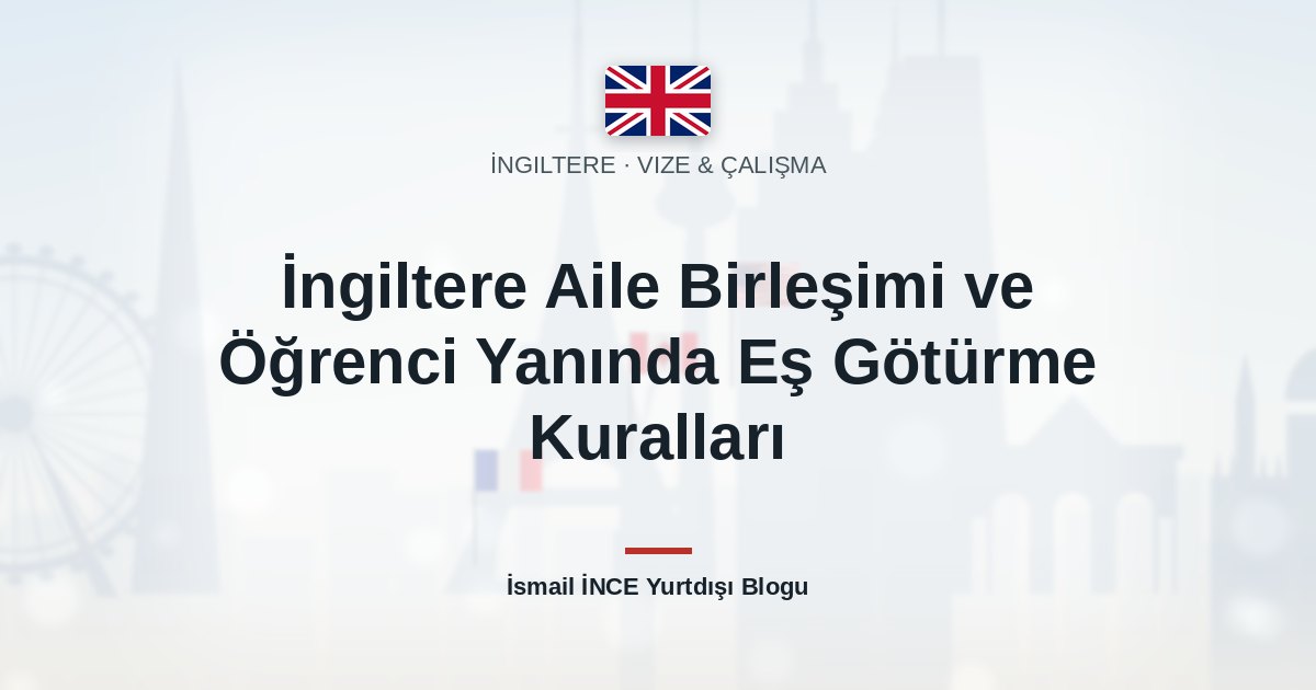İngiltere Aile Birleşimi ve Öğrenci Yanında Eş Götürme Kuralları