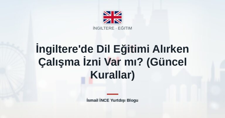 İngiltere’de Dil Eğitimi Alırken Çalışma İzni Var mı? (Güncel Kurallar)