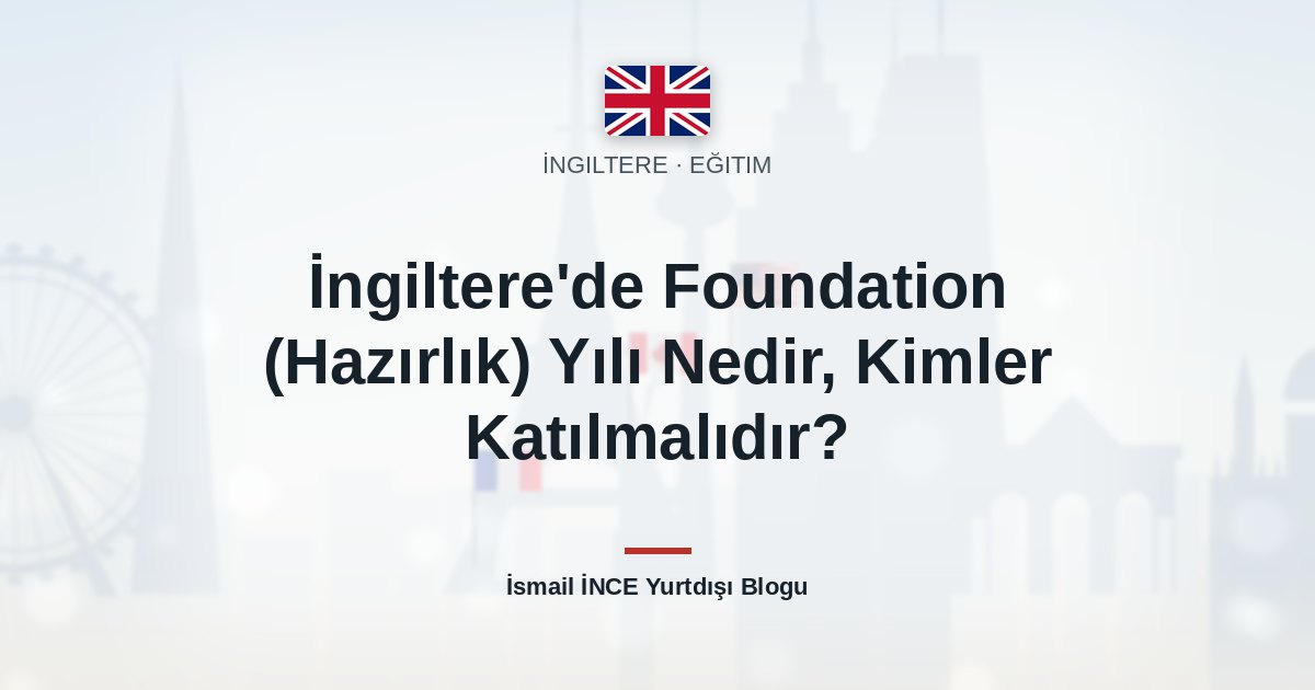 İngiltere’de Foundation (Hazırlık) Yılı Nedir, Kimler Katılmalıdır?