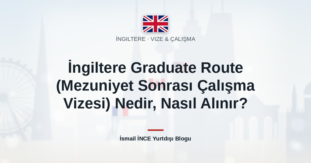 İngiltere Graduate Route (Mezuniyet Sonrası Çalışma Vizesi) Nedir, Nasıl Alınır?