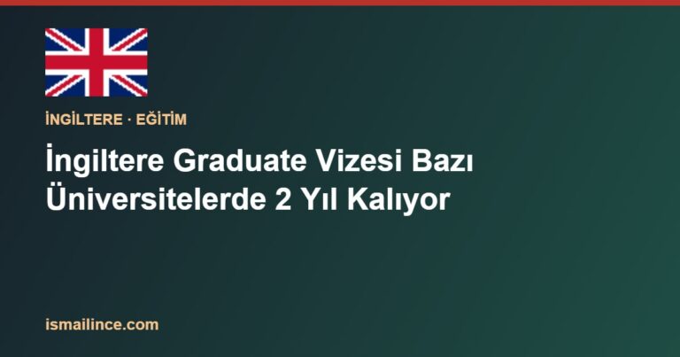 İngiltere Graduate Vizesi Bazı Üniversitelerde 2 Yıl Kalıyor