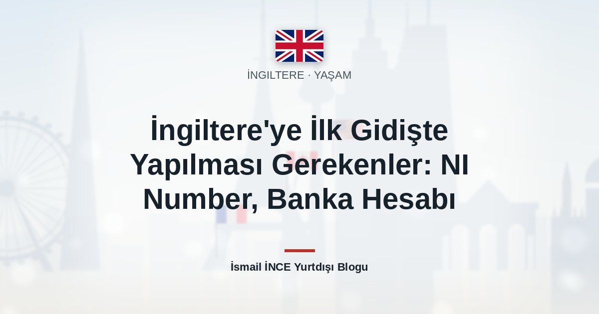 İngiltere’ye İlk Gidişte Yapılması Gerekenler: NI Number, Banka Hesabı