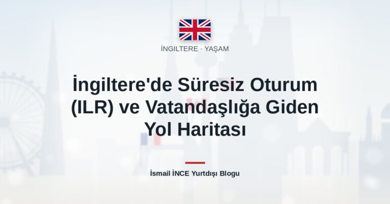 İngiltere’de Süresiz Oturum (ILR) ve Vatandaşlığa Giden Yol Haritası