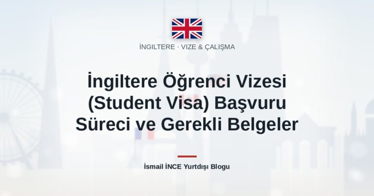 İngiltere Öğrenci Vizesi (Student Visa) Başvuru Süreci ve Gerekli Belgeler