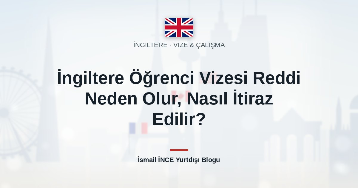 İngiltere Öğrenci Vizesi Reddi Neden Olur, Nasıl İtiraz Edilir?