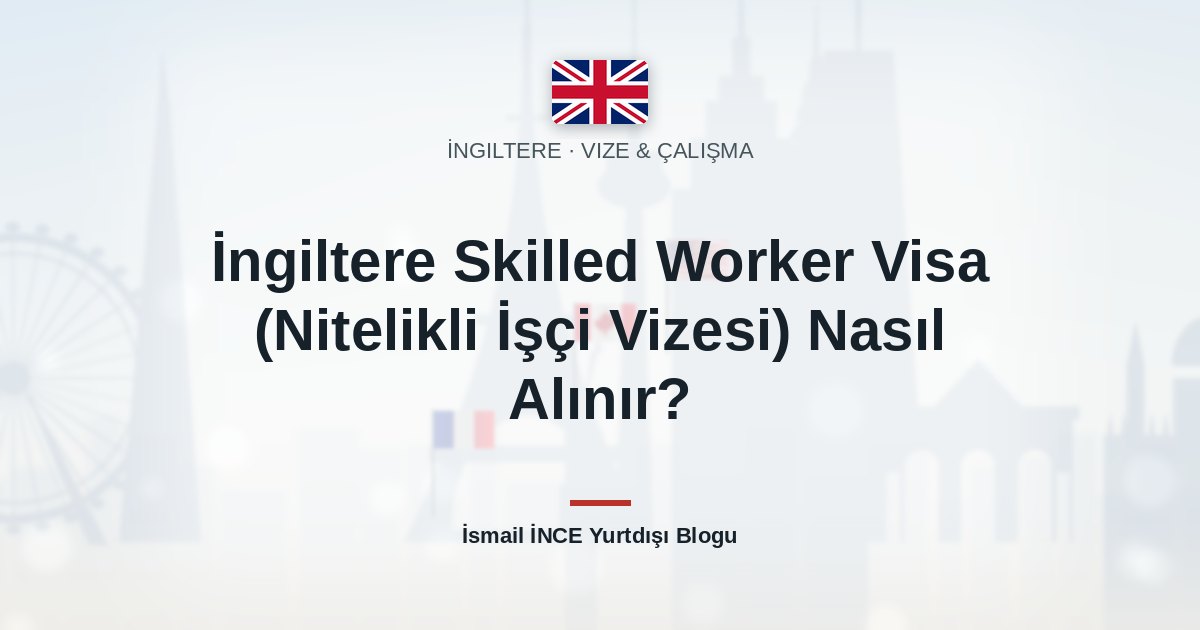 İngiltere Skilled Worker Visa (Nitelikli İşçi Vizesi) Nasıl Alınır?