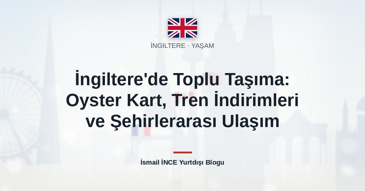 İngiltere’de Toplu Taşıma: Oyster Kart, Tren İndirimleri ve Şehirlerarası Ulaşım