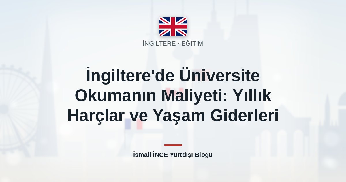 İngiltere’de Üniversite Okumanın Maliyeti: Yıllık Harçlar ve Yaşam Giderleri
