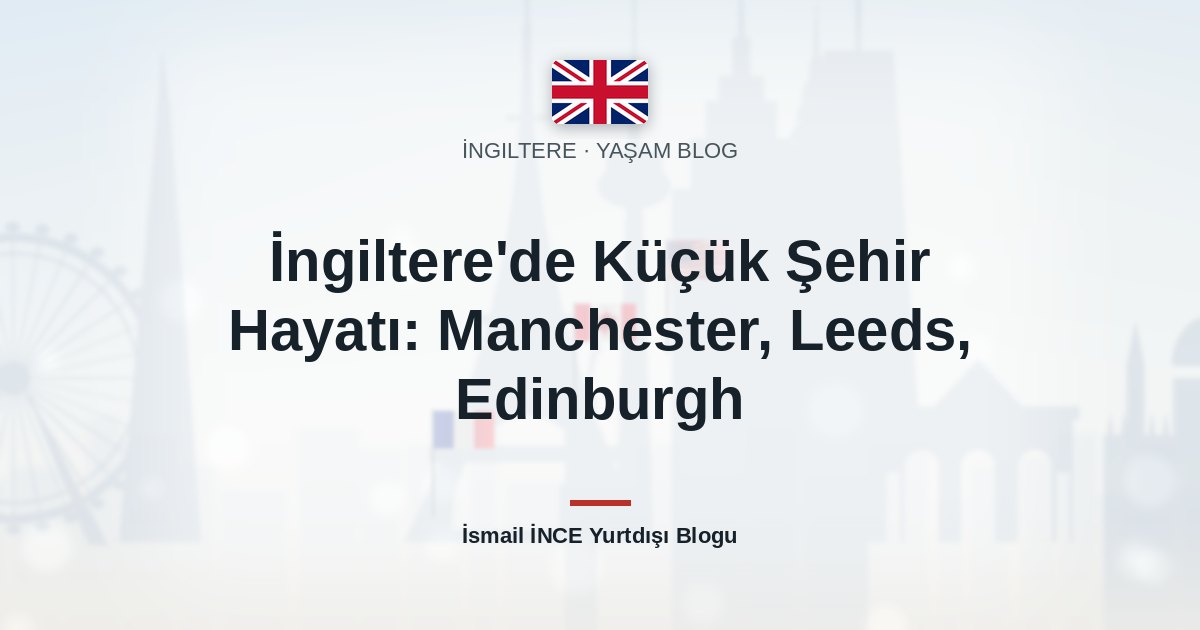 İngiltere’de Küçük Şehir Hayatı: Manchester, Leeds, Edinburgh