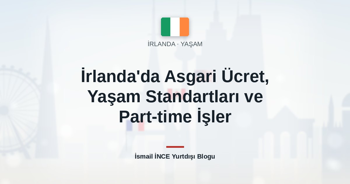 İrlanda’da Asgari Ücret, Yaşam Standartları ve Part-time İşler