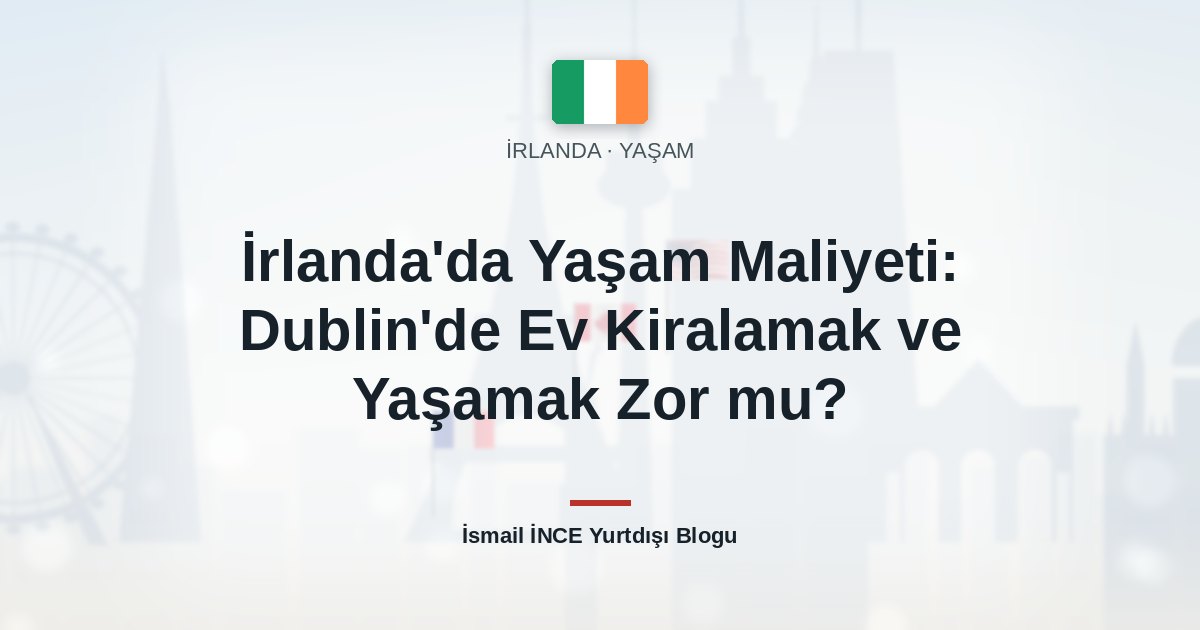 İrlanda’da Yaşam Maliyeti: Dublin’de Ev Kiralamak ve Yaşamak Zor mu?