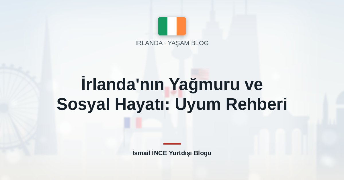 İrlanda’nın Yağmuru ve Sosyal Hayatı: Uyum Rehberi