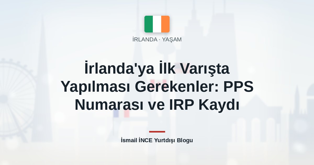 İrlanda’ya İlk Varışta Yapılması Gerekenler: PPS Numarası ve IRP Kaydı