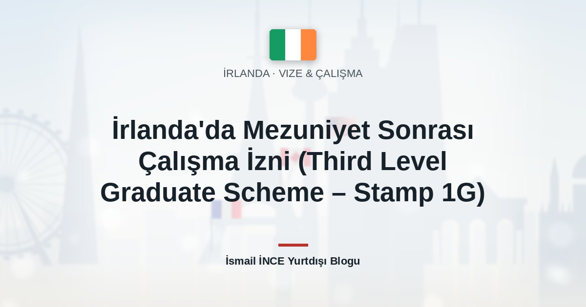 İrlanda’da Mezuniyet Sonrası Çalışma İzni (Third Level Graduate Scheme – Stamp 1G)
