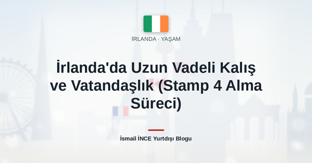 İrlanda’da Uzun Vadeli Kalış ve Vatandaşlık (Stamp 4 Alma Süreci)
