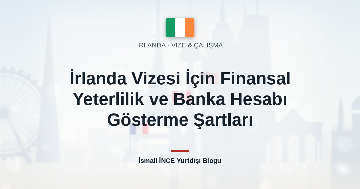 İrlanda Vizesi İçin Finansal Yeterlilik ve Banka Hesabı Gösterme Şartları