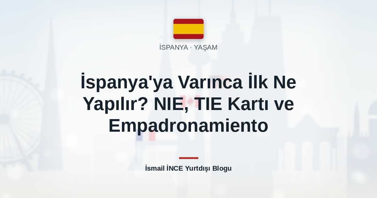 İspanya’ya Varınca İlk Ne Yapılır? NIE, TIE Kartı ve Empadronamiento