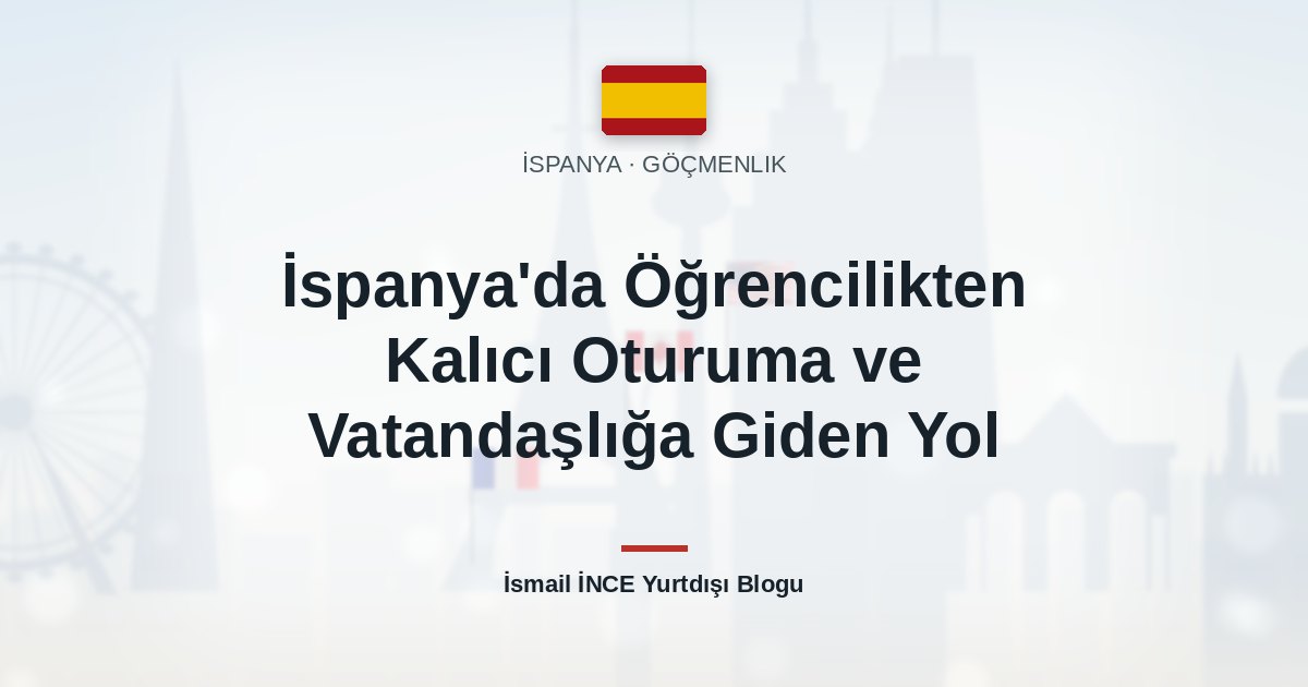 İspanya’da Öğrencilikten Kalıcı Oturuma ve Vatandaşlığa Giden Yol
