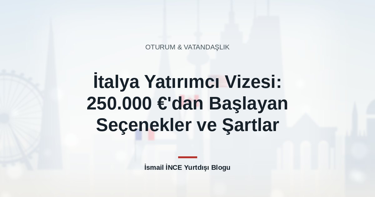 İtalya Yatırımcı Vizesi: 250.000 €’dan Başlayan Seçenekler ve Şartlar