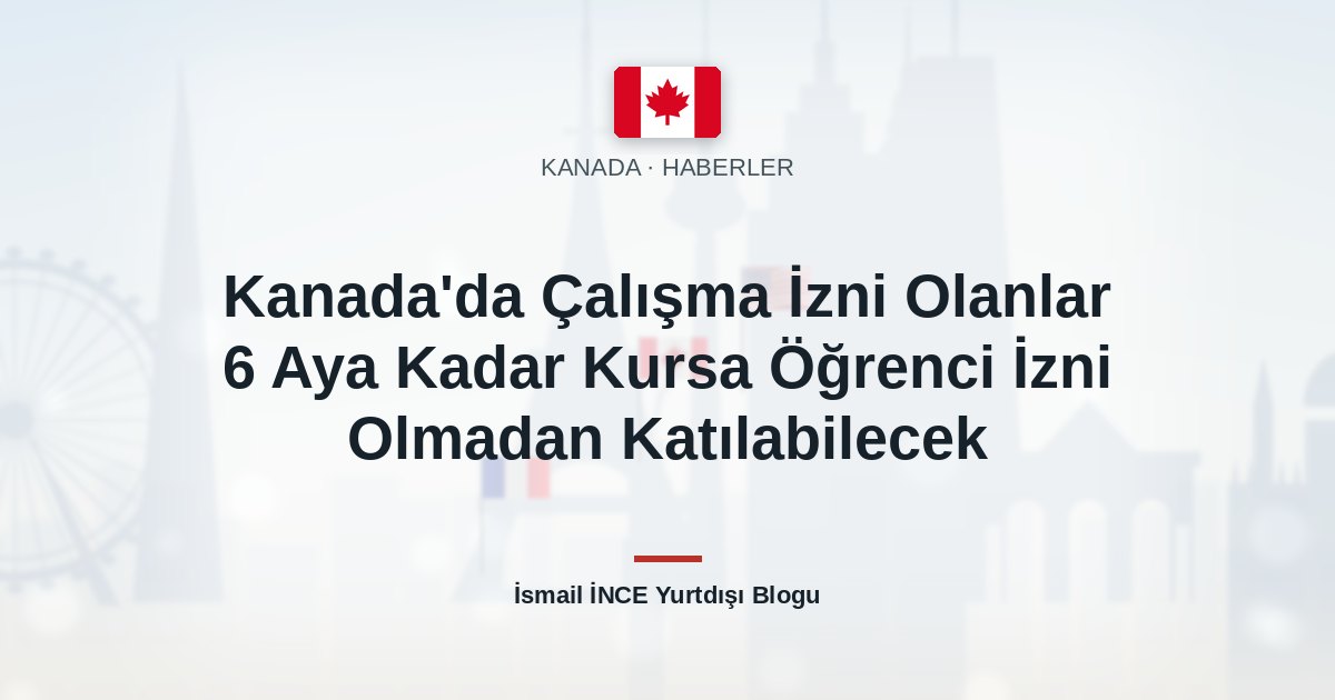 Kanada’da Çalışma İzni Olanlar 6 Aya Kadar Kursa Öğrenci İzni Olmadan Katılabilecek
