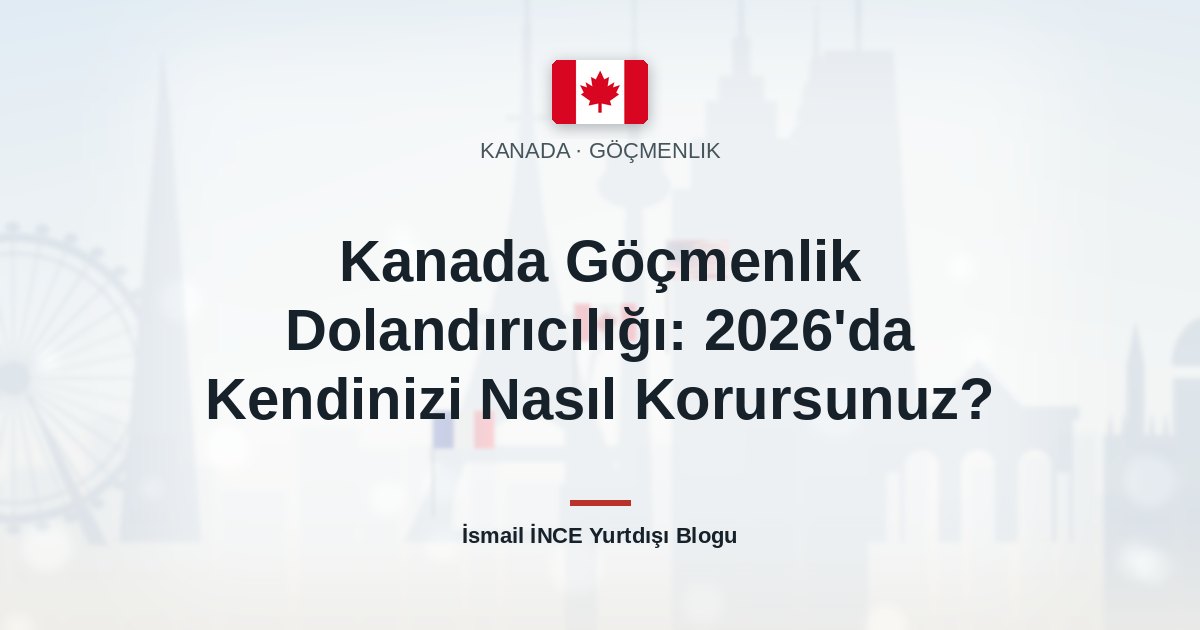 Kanada Göçmenlik Dolandırıcılığı: 2026’da Kendinizi Nasıl Korursunuz?