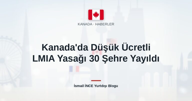 Kanada’da Düşük Ücretli LMIA Yasağı 30 Şehre Yayıldı